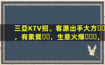 三亞KTV招、客源出手大方，有素質，生意火爆，